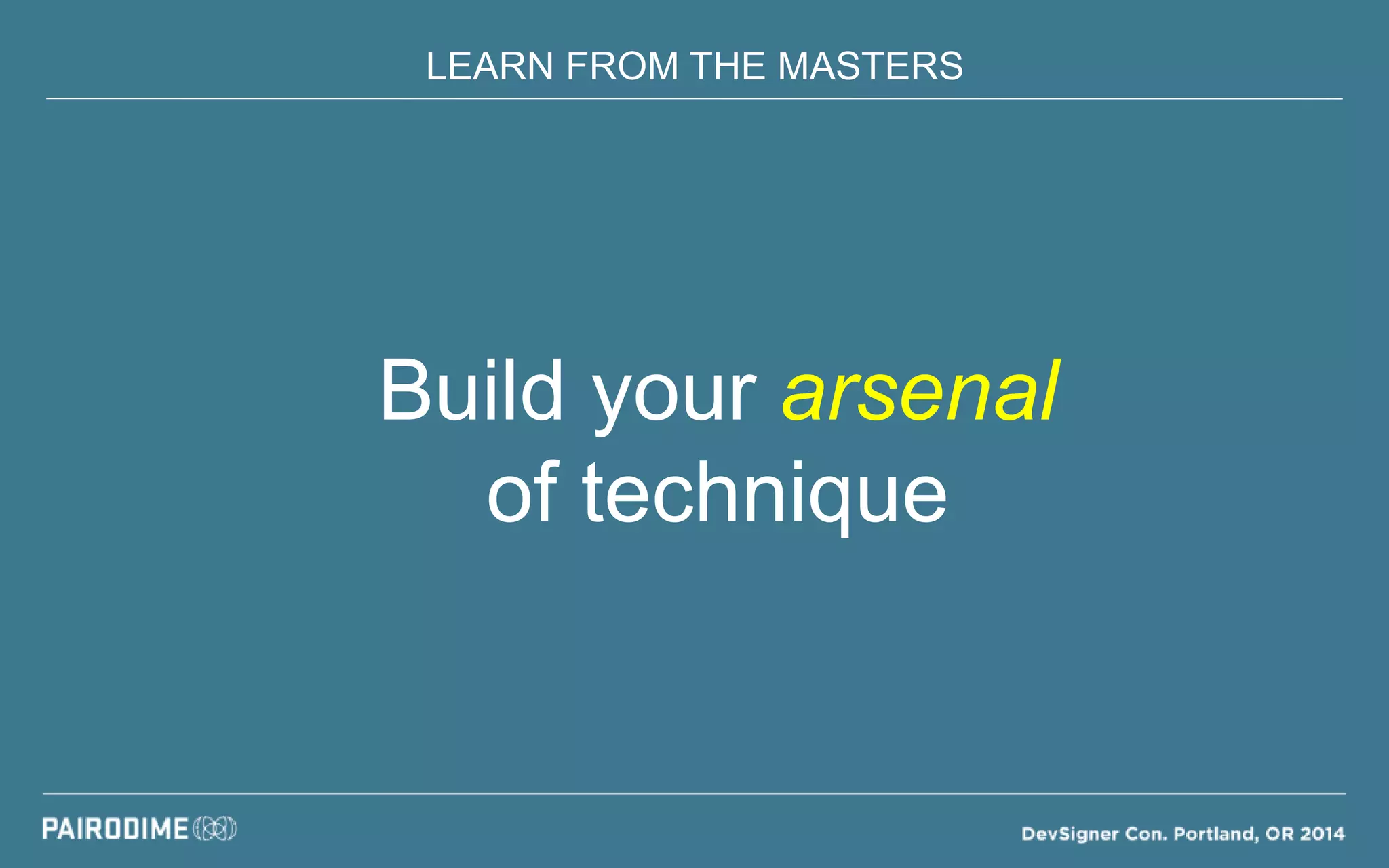 LEARN FROM THE MASTERS
Build your arsenal
of technique
 