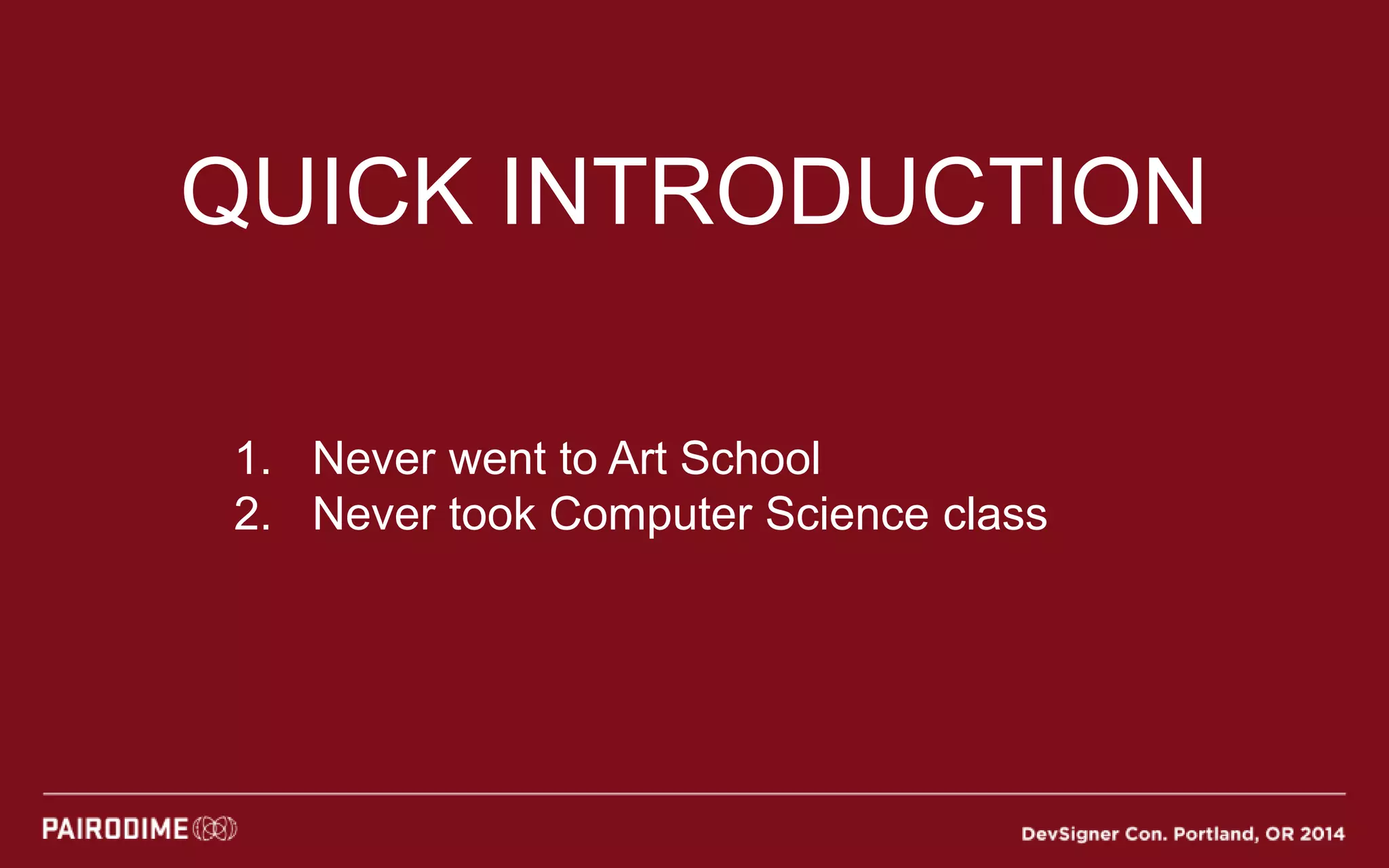 QUICK INTRODUCTION
1. Never went to Art School
2. Never took Computer Science class
 