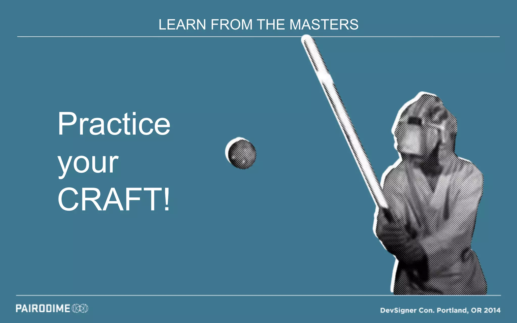 LEARN FROM THE MASTERS
Practice
your
CRAFT!
 
