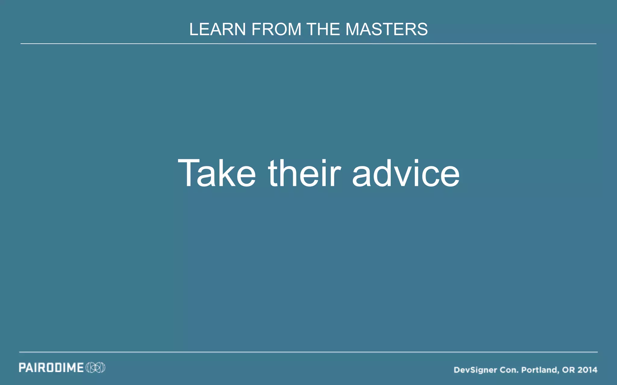 LEARN FROM THE MASTERS
Take their advice
 