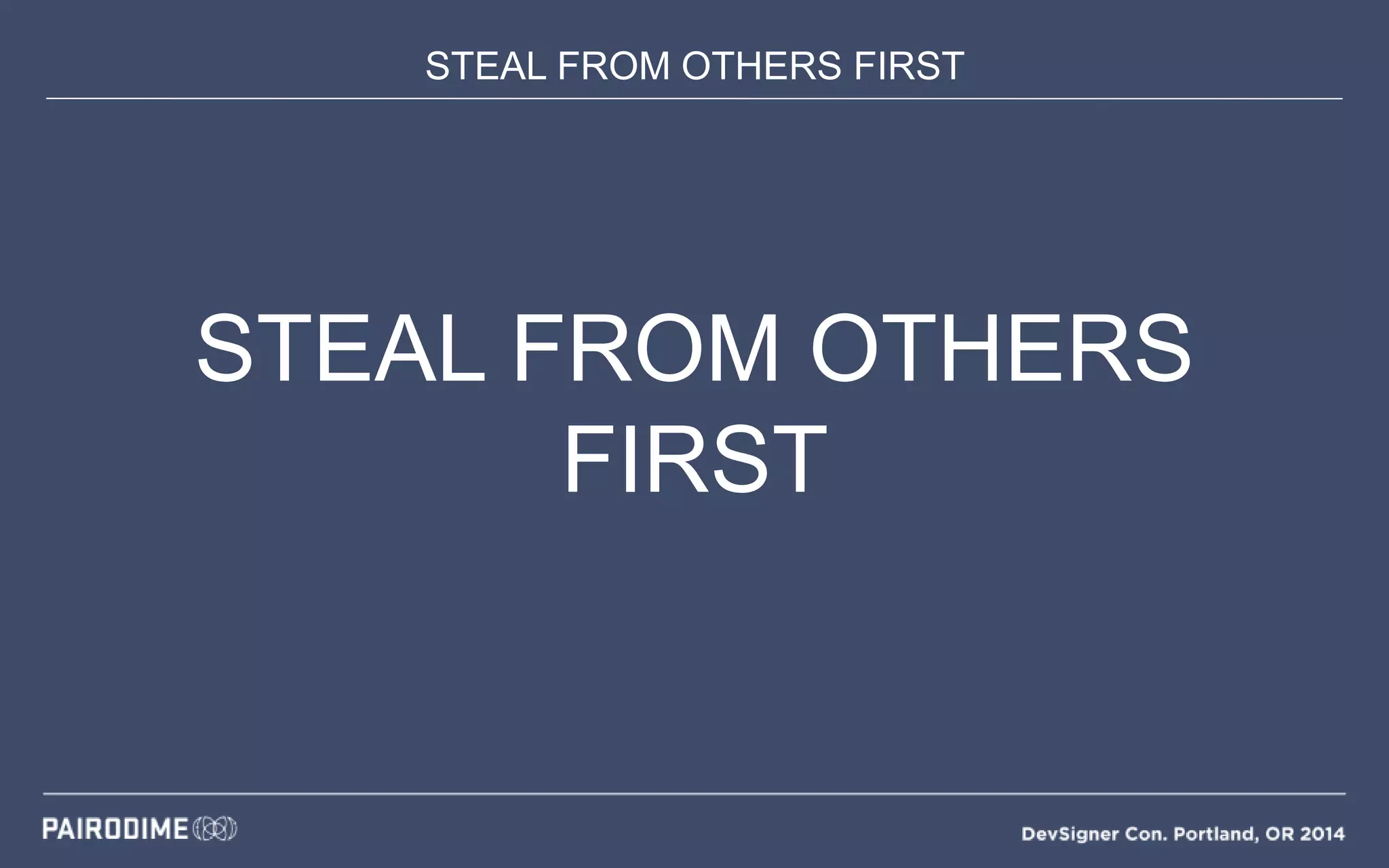 STEAL FROM OTHERS FIRST
STEAL FROM OTHERS
FIRST
 
