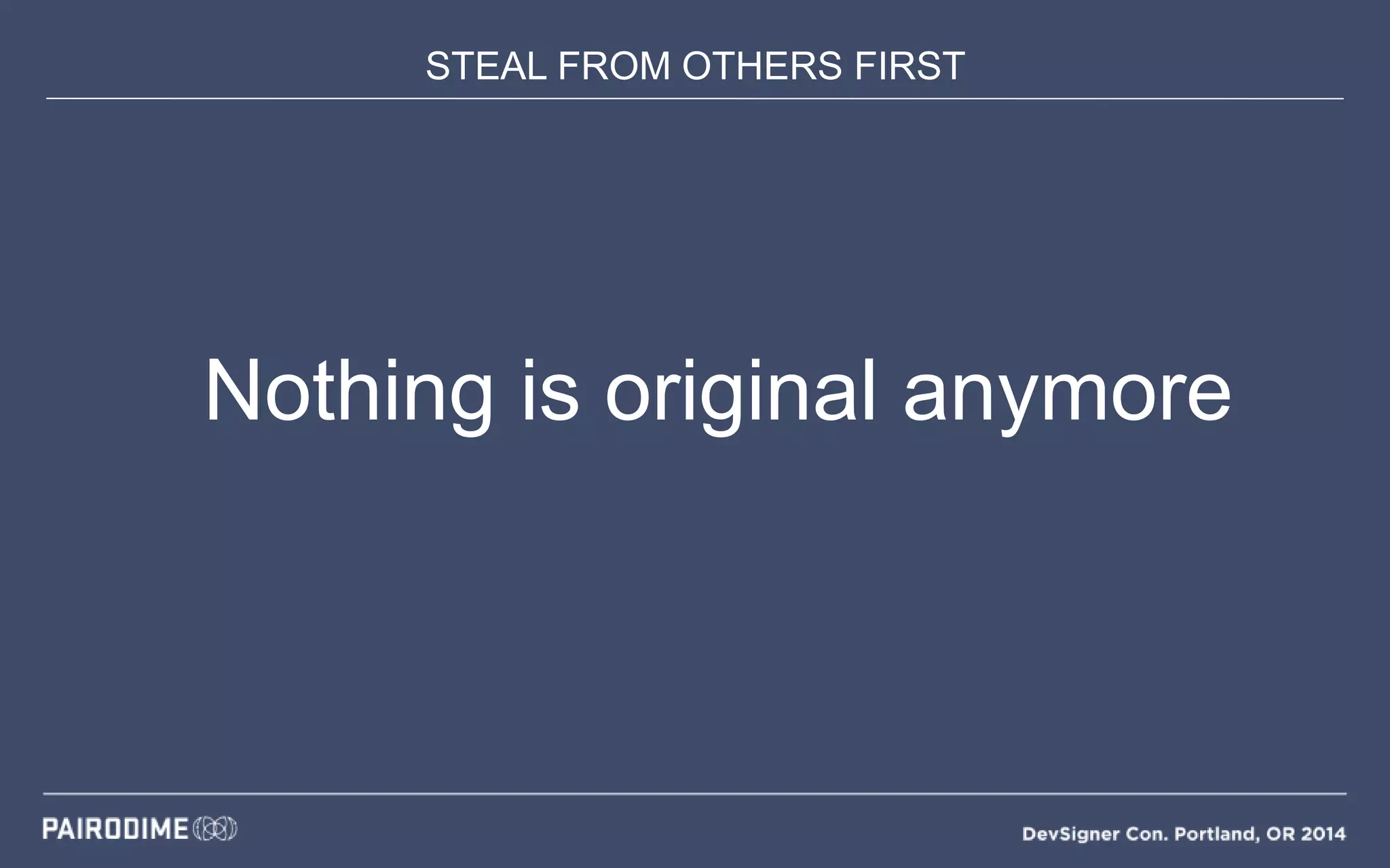 STEAL FROM OTHERS FIRST
Nothing is original anymore
 