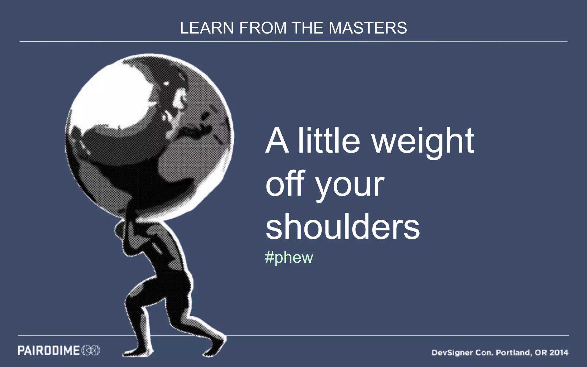 LEARN FROM THE MASTERS
A little weight
off your
shoulders
#phew
 