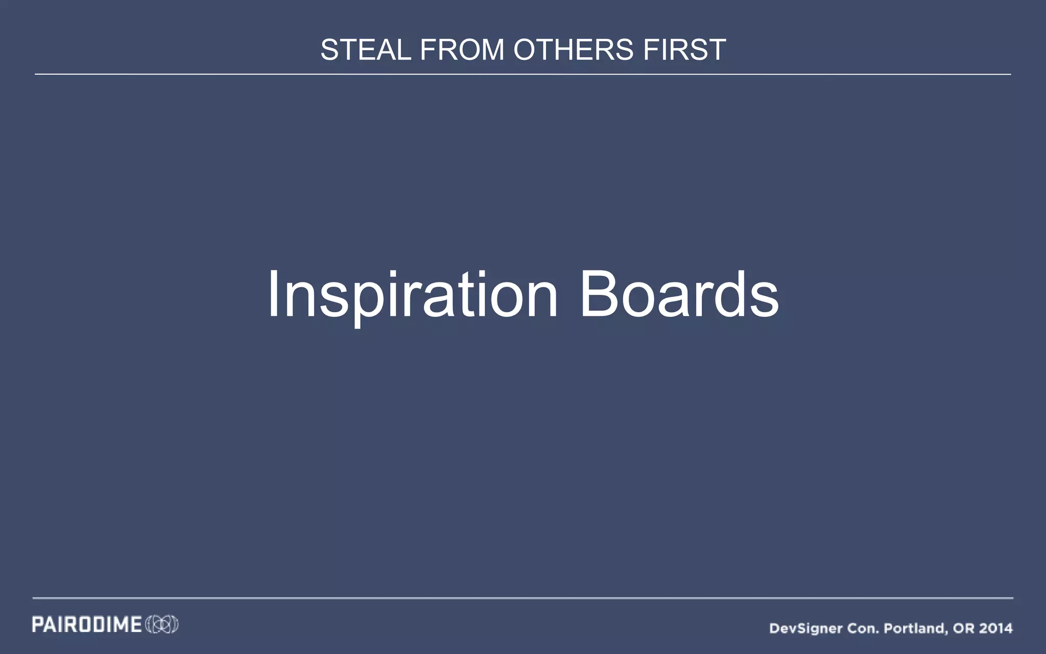 STEAL FROM OTHERS FIRST
Inspiration Boards
 