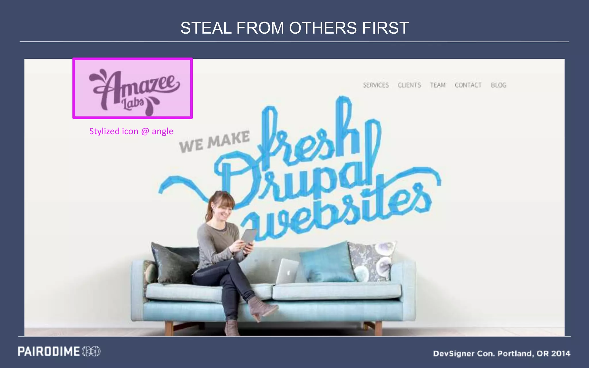 STEAL FROM OTHERS FIRST
Mood Boards
Stylized icon @ angle
 