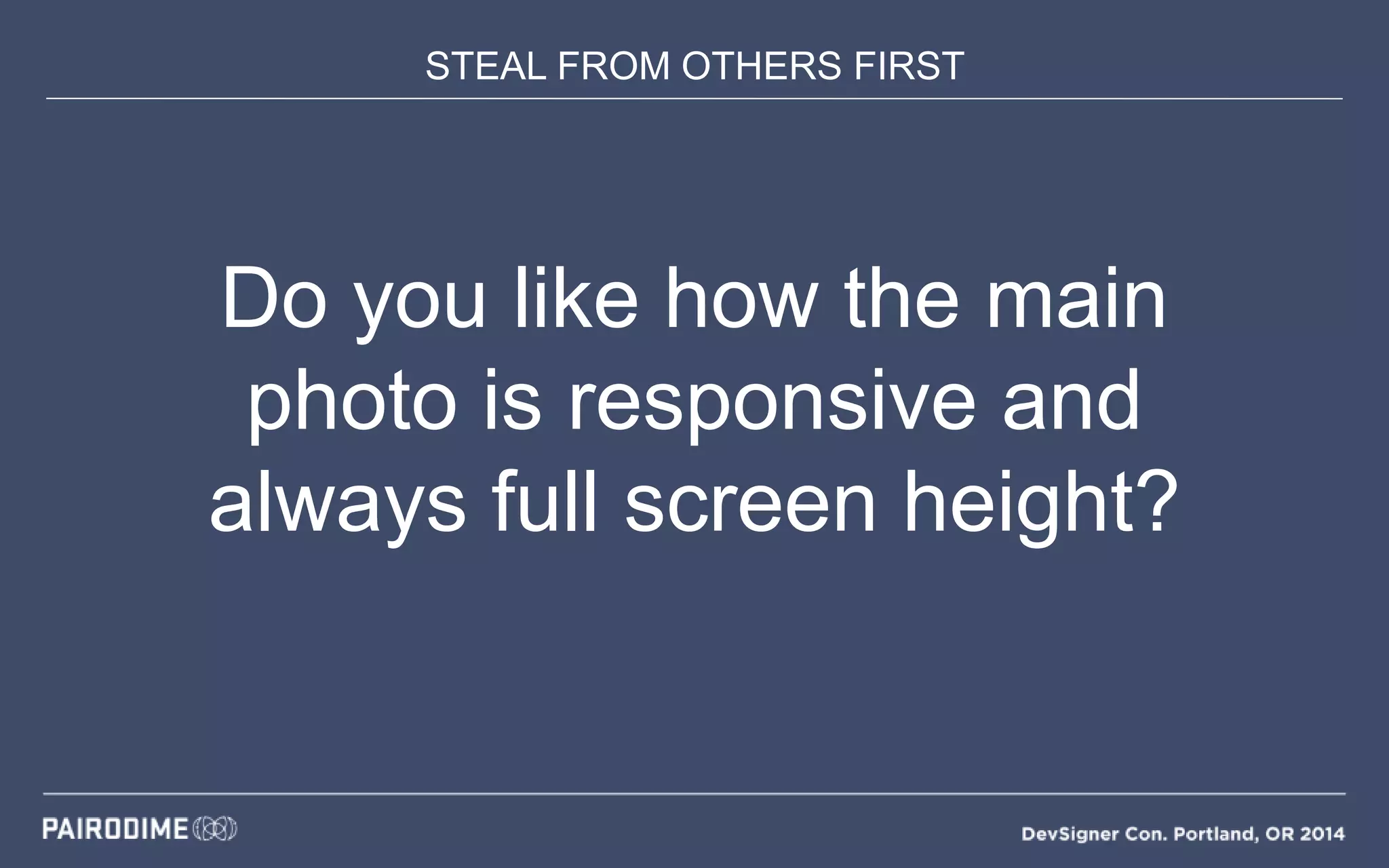 STEAL FROM OTHERS FIRST
Do you like how the main
photo is responsive and
always full screen height?
 