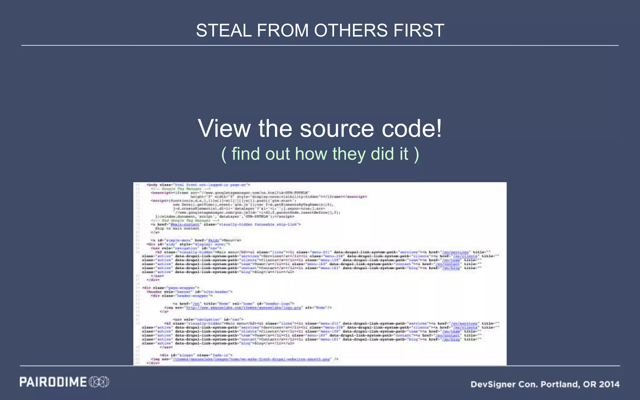 STEAL FROM OTHERS FIRST
View the source code!
( find out how they did it )
 