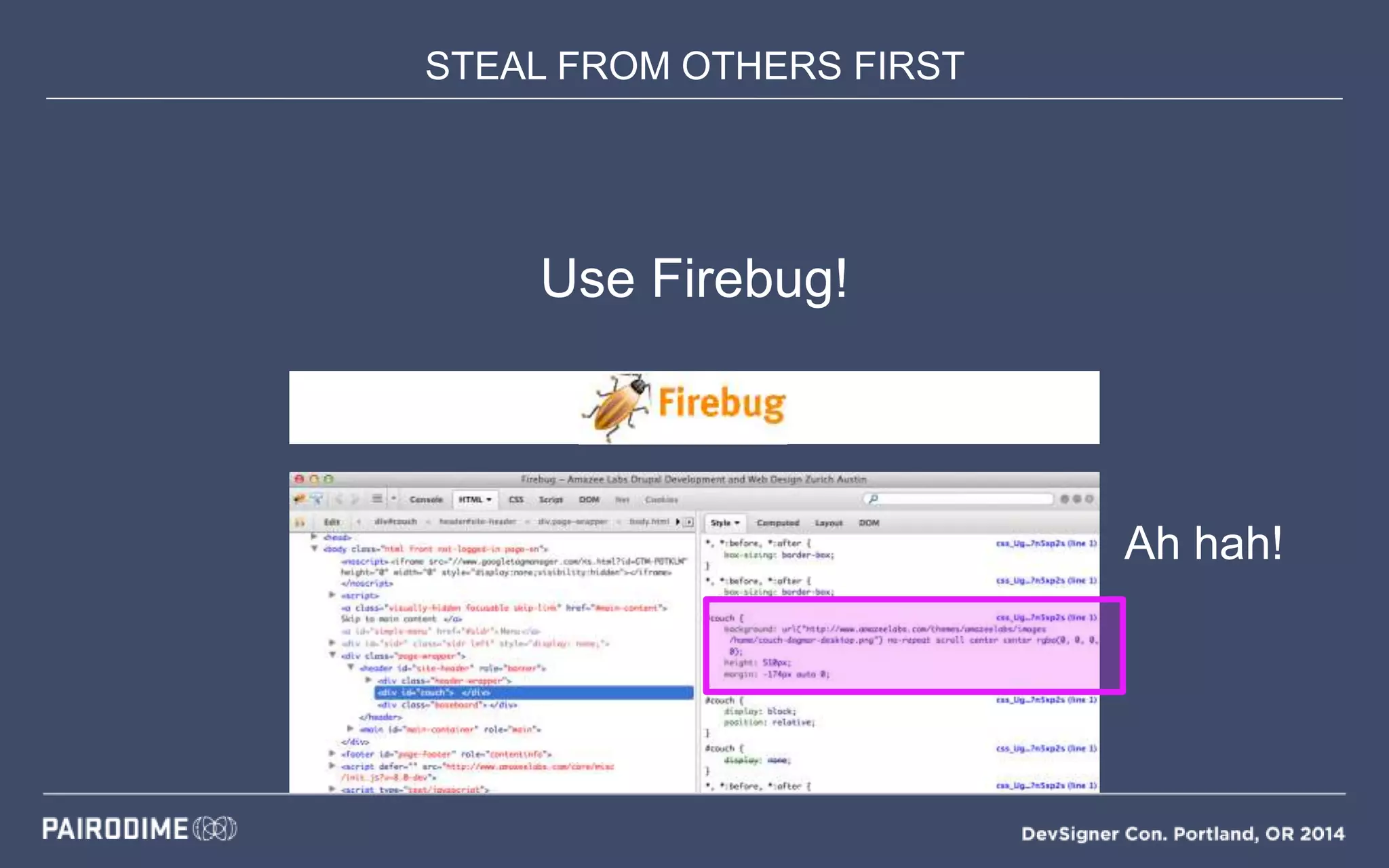 STEAL FROM OTHERS FIRST
Use Firebug!
Ah hah!
 