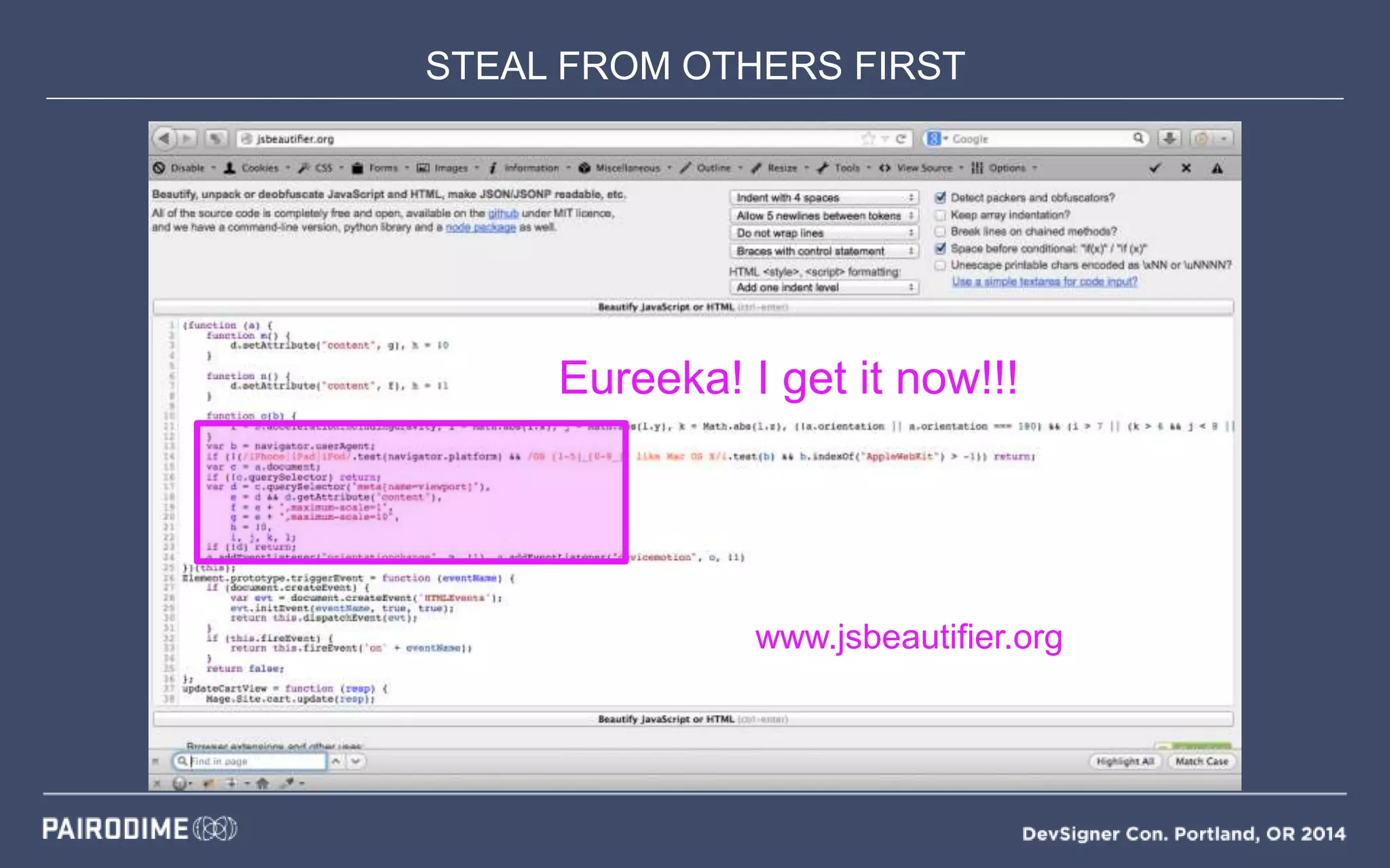 STEAL FROM OTHERS FIRST
( gross )
www.jsbeautifier.org
Eureeka! I get it now!!!
 