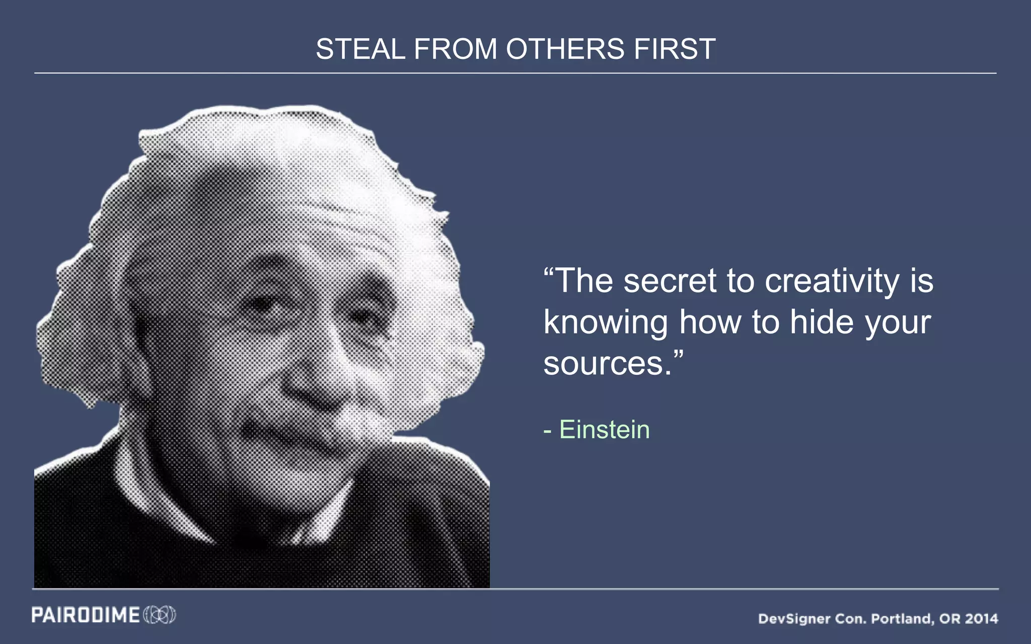 STEAL FROM OTHERS FIRST
“The secret to creativity is
knowing how to hide your
sources.”
- Einstein
 