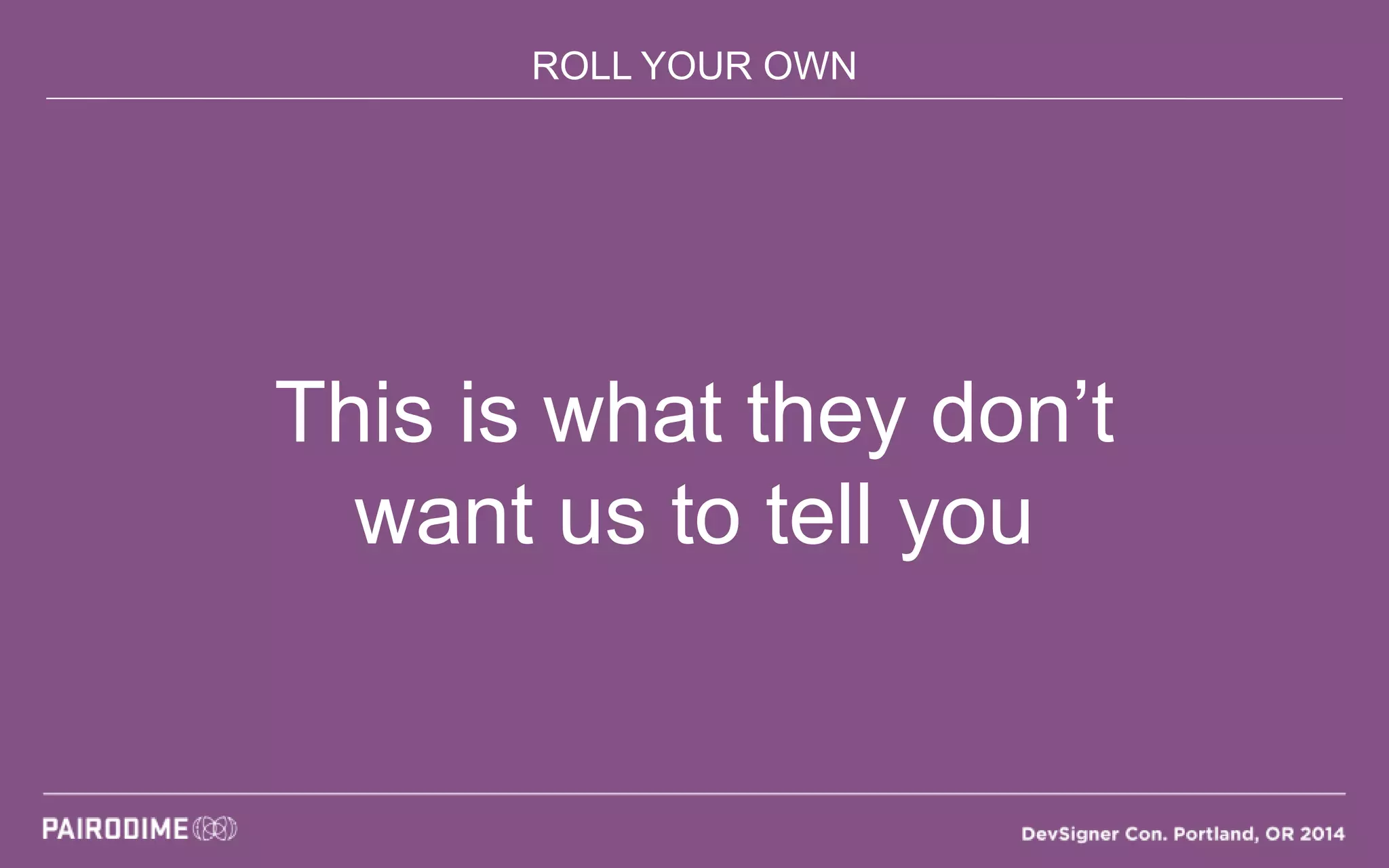 ROLL YOUR OWN
This is what they don’t
want us to tell you
 