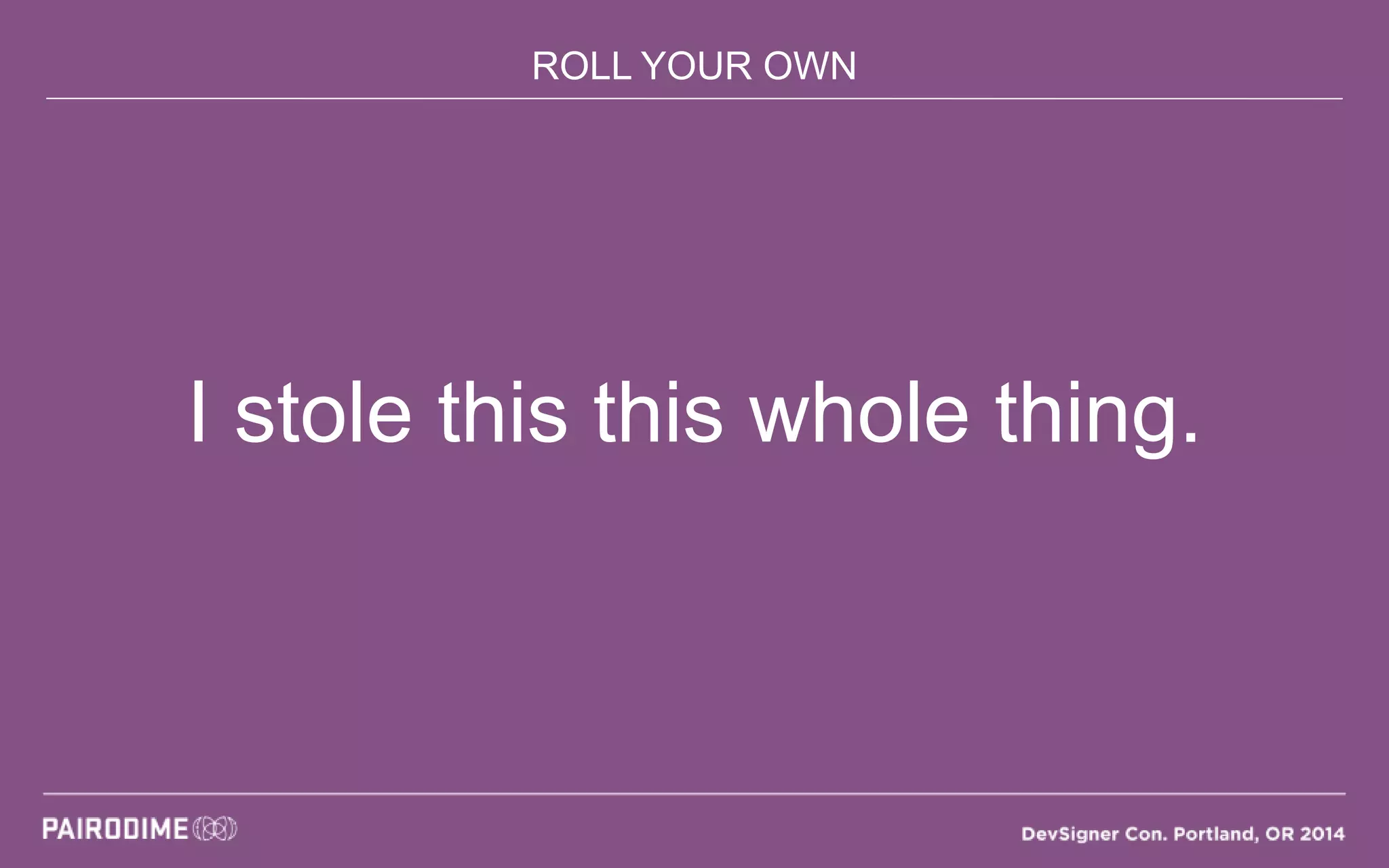 ROLL YOUR OWN
I stole this this whole thing.
 