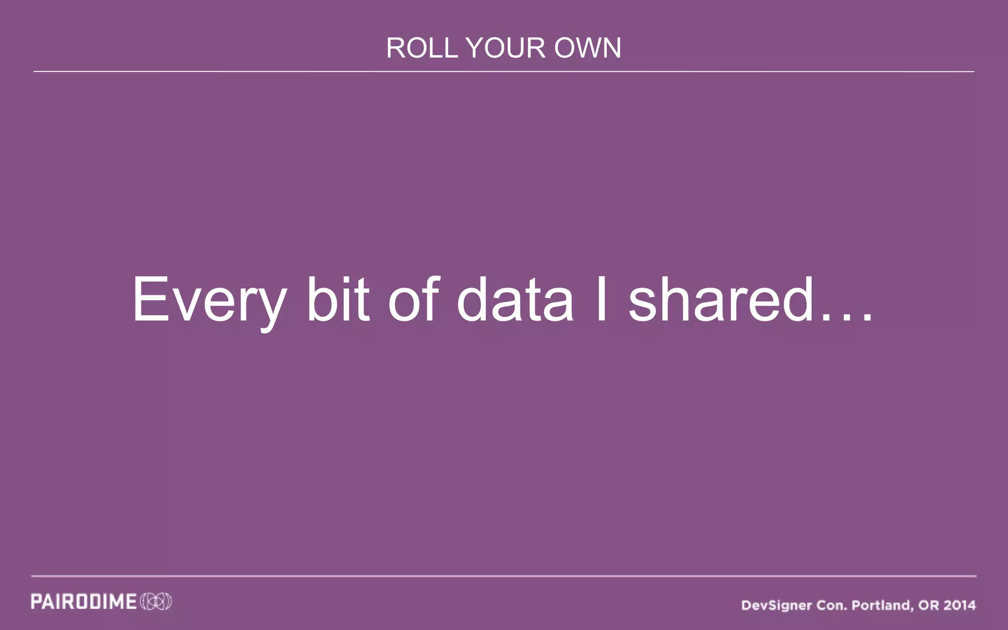 ROLL YOUR OWN
Every bit of data I shared…
 