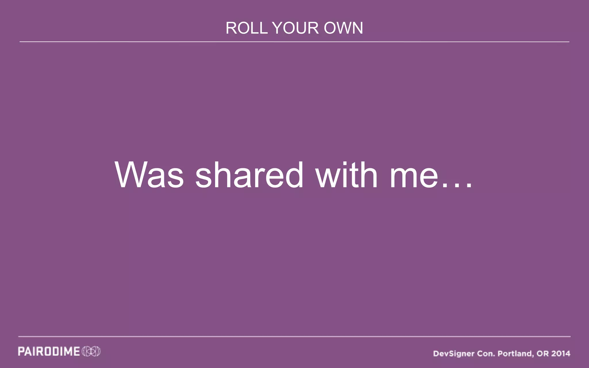 ROLL YOUR OWN
Was shared with me…
 