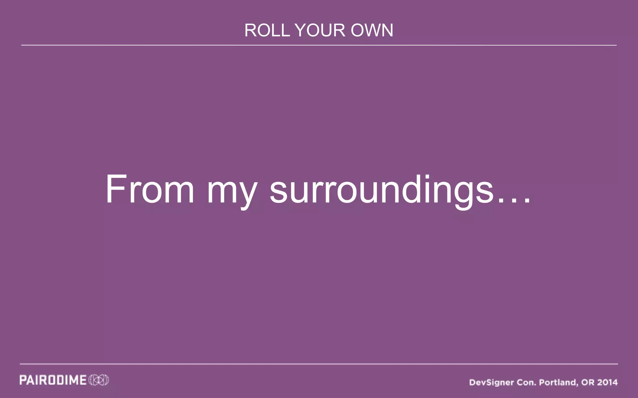 ROLL YOUR OWN
From my surroundings…
 