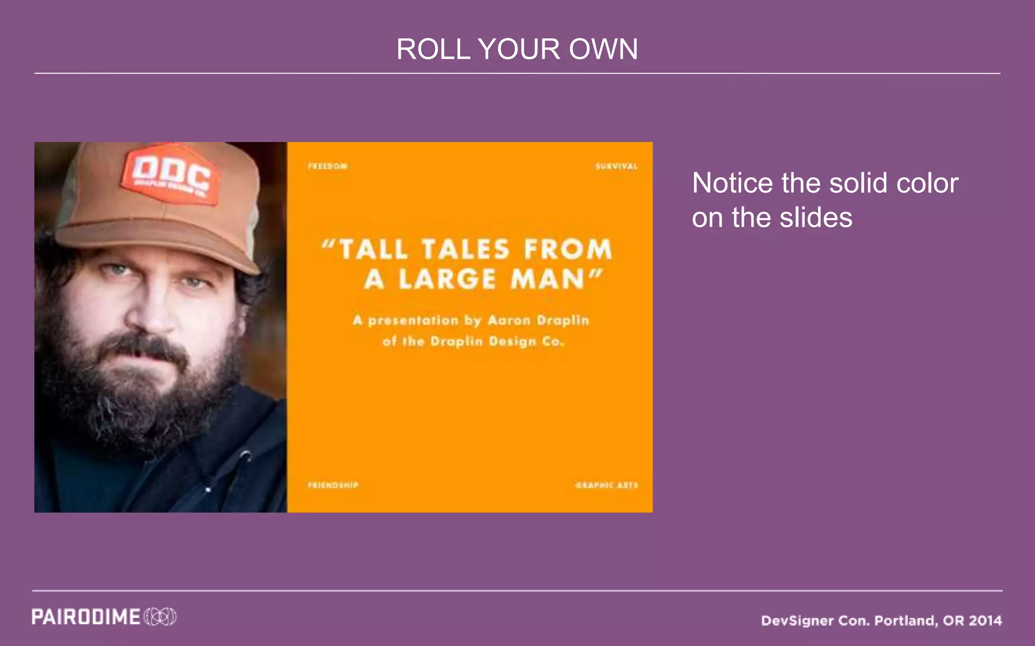 ROLL YOUR OWN
Notice the solid color
on the slides
 