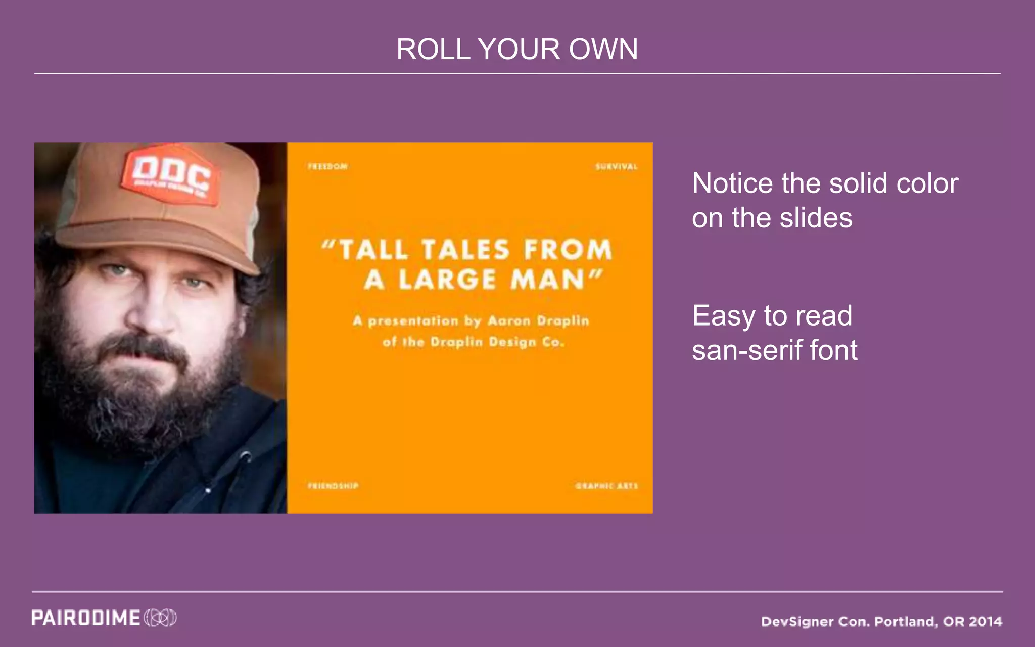 ROLL YOUR OWN
Notice the solid color
on the slides
Easy to read
san-serif font
 