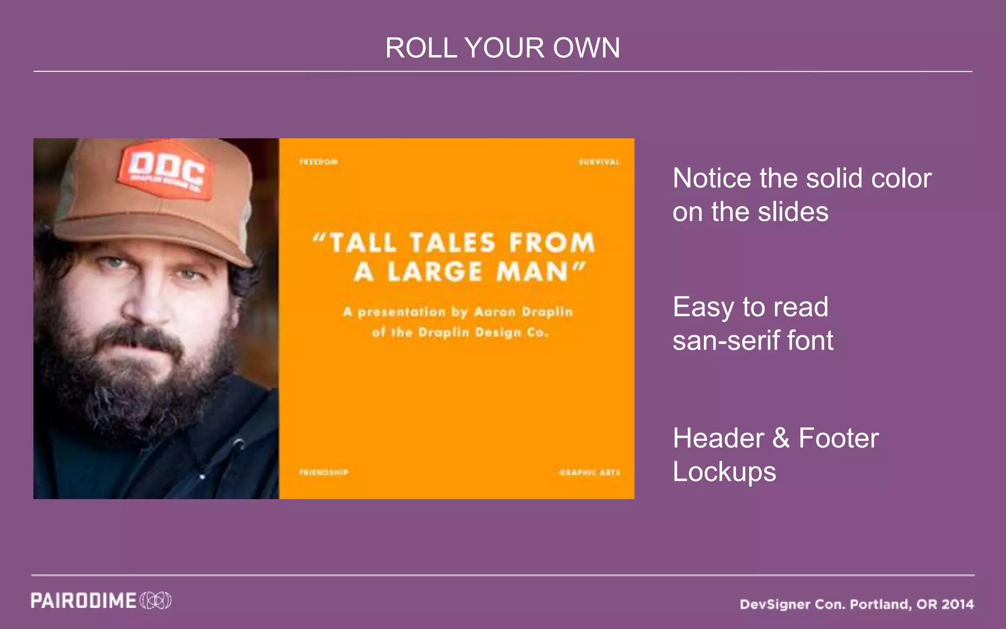 ROLL YOUR OWN
Notice the solid color
on the slides
Easy to read
san-serif font
Header & Footer
Lockups
 