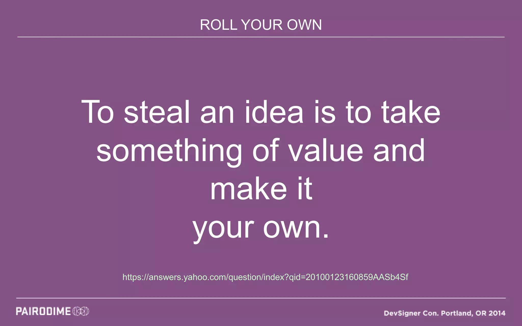 ROLL YOUR OWN
To steal an idea is to take
something of value and
make it
your own.
https://answers.yahoo.com/question/index?qid=20100123160859AASb4Sf
 