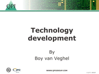 Technology
development
       By
 Boy van Veghel

     WWW.QPIGROUP.COM
                        © Q.P.I. GROUP
 