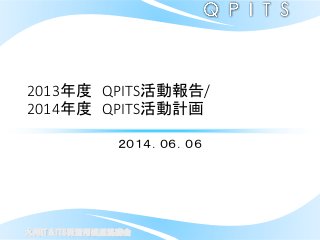 九州IT＆ITS利活用推進協議会
2013年度 QPITS活動報告/
2014年度 QPITS活動計画
２０１４．０６．０６
 