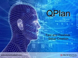 QPlan

                        Fast and Flawless
                         Setup Creation




www.proventustech.com
 