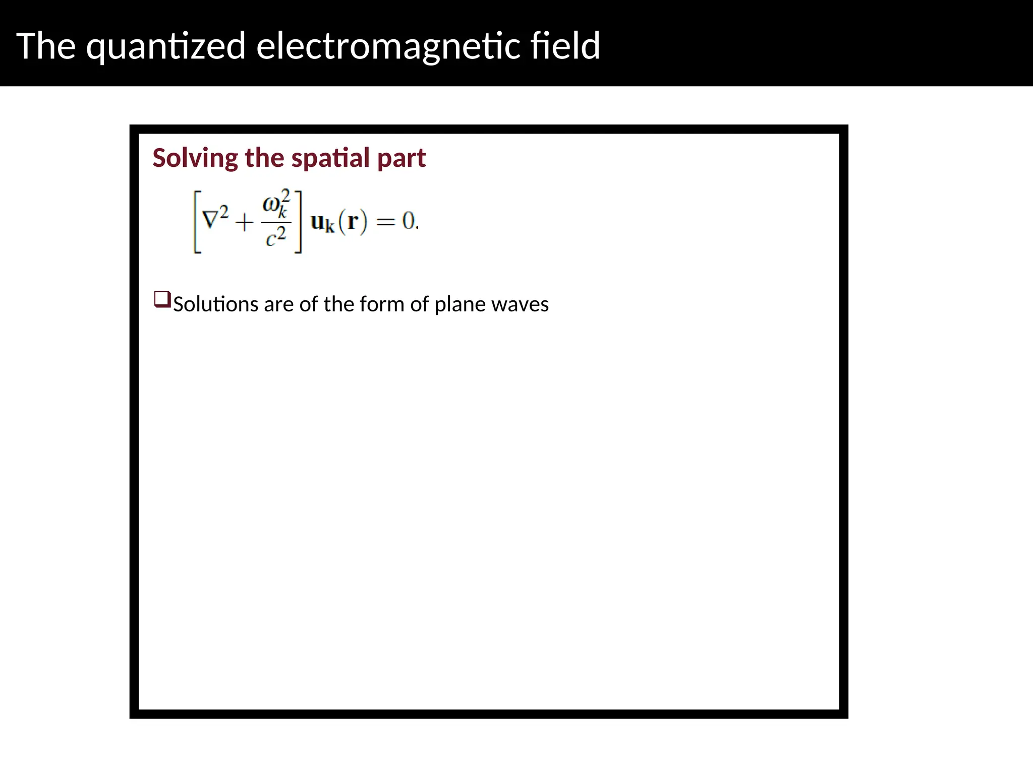 The quantized electromagnetic field
Solving the spatial part
Solutions are of the form of plane waves
 