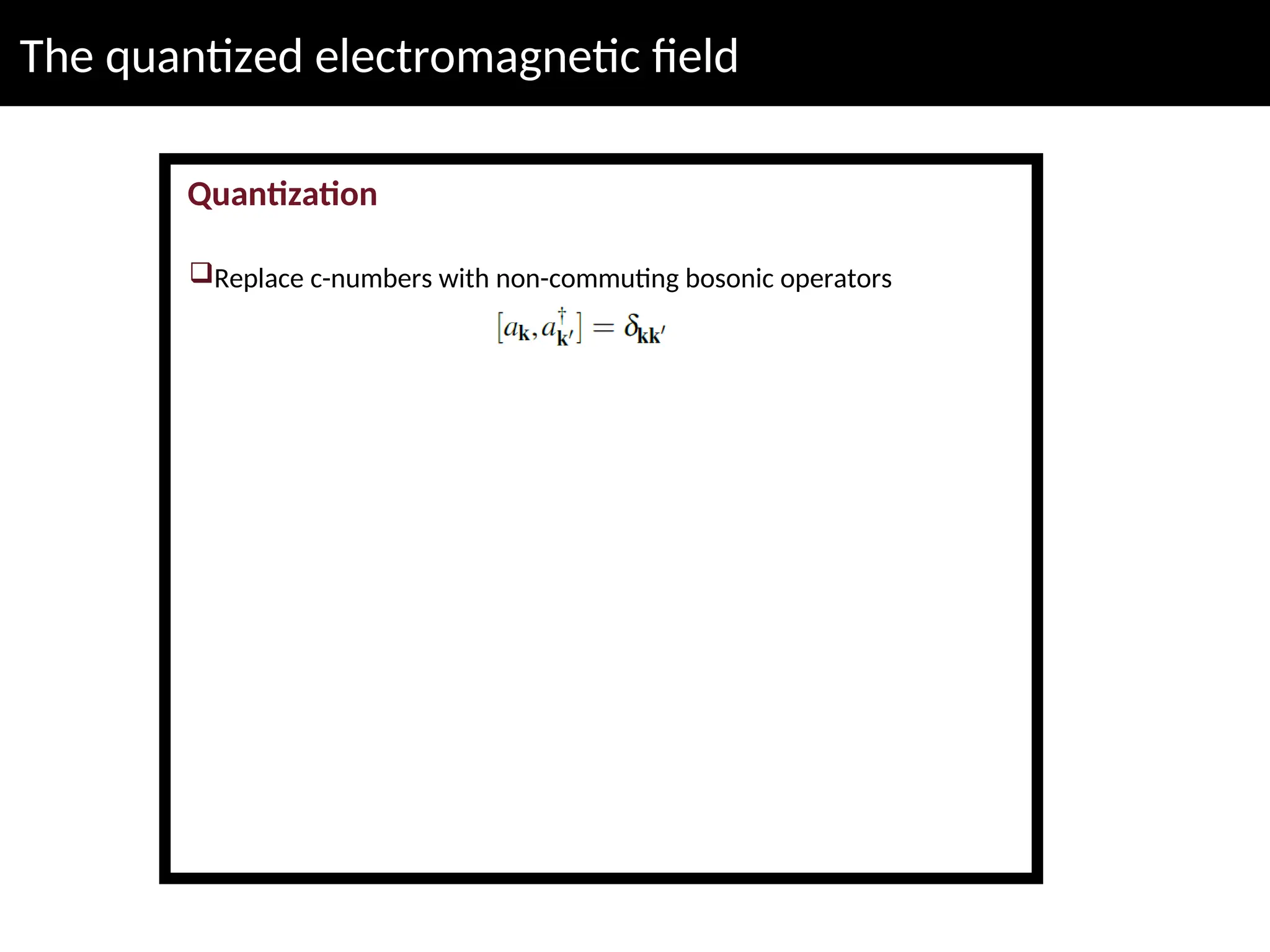 The quantized electromagnetic field
Quantization
Replace c-numbers with non-commuting bosonic operators
 