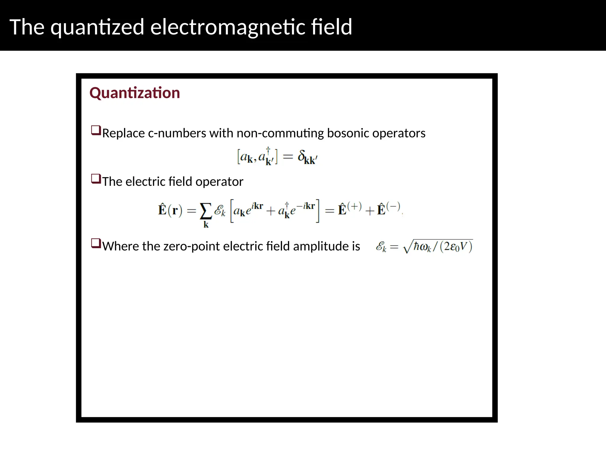 The quantized electromagnetic field
Quantization
Replace c-numbers with non-commuting bosonic operators
The electric field operator
Where the zero-point electric field amplitude is
 