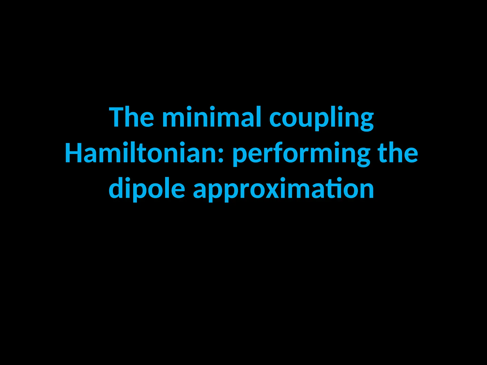 The minimal coupling
Hamiltonian: performing the
dipole approximation
 