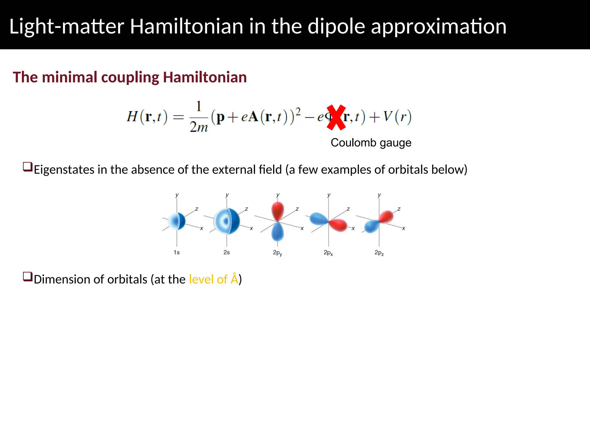 Light-matter Hamiltonian in the dipole approximation
The minimal coupling Hamiltonian
Coulomb gauge
Eigenstates in the absence of the external field (a few examples of orbitals below)
Dimension of orbitals (at the level of Å)
 