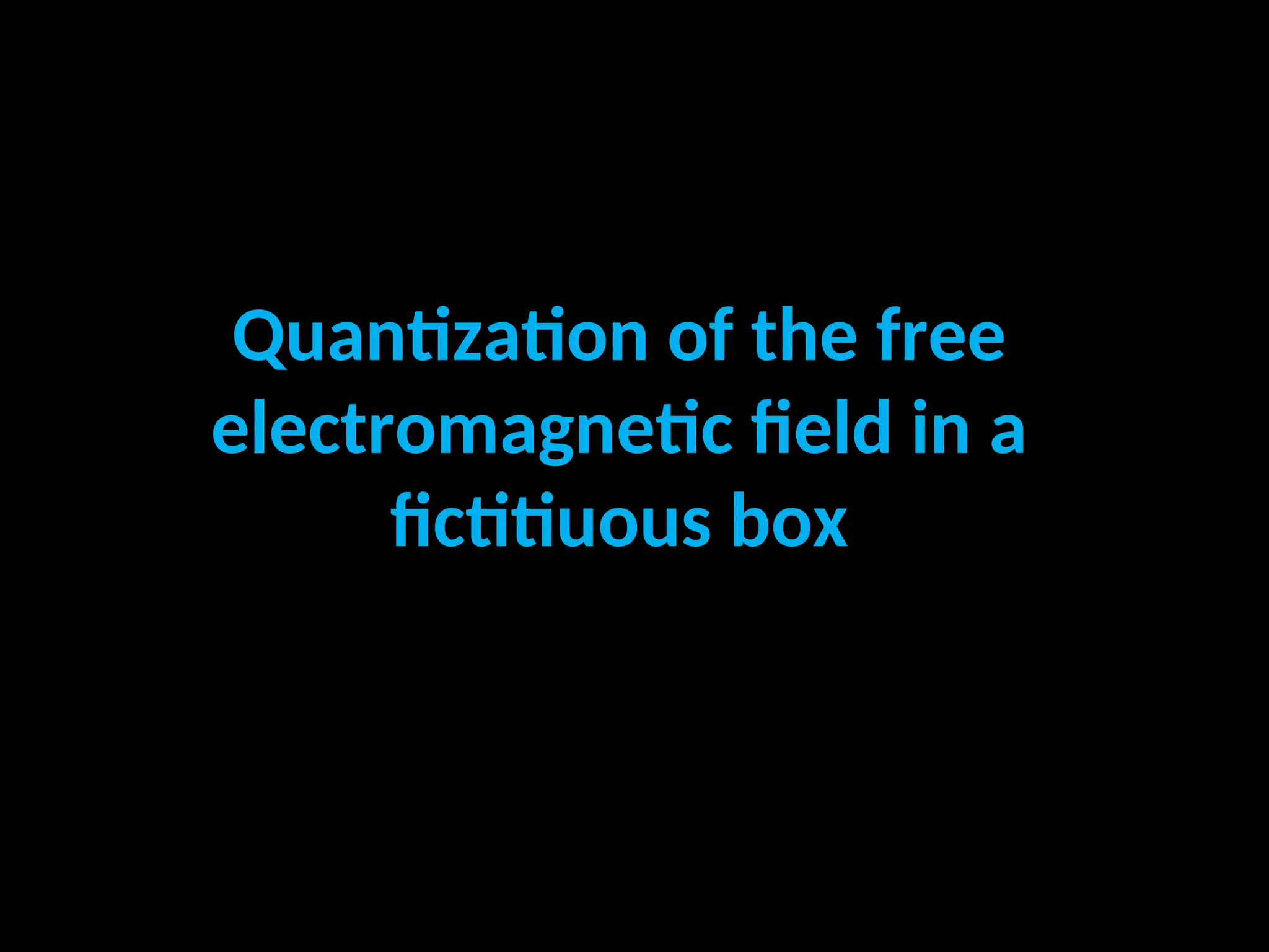 Quantization of the free
electromagnetic field in a
fictitiuous box
 