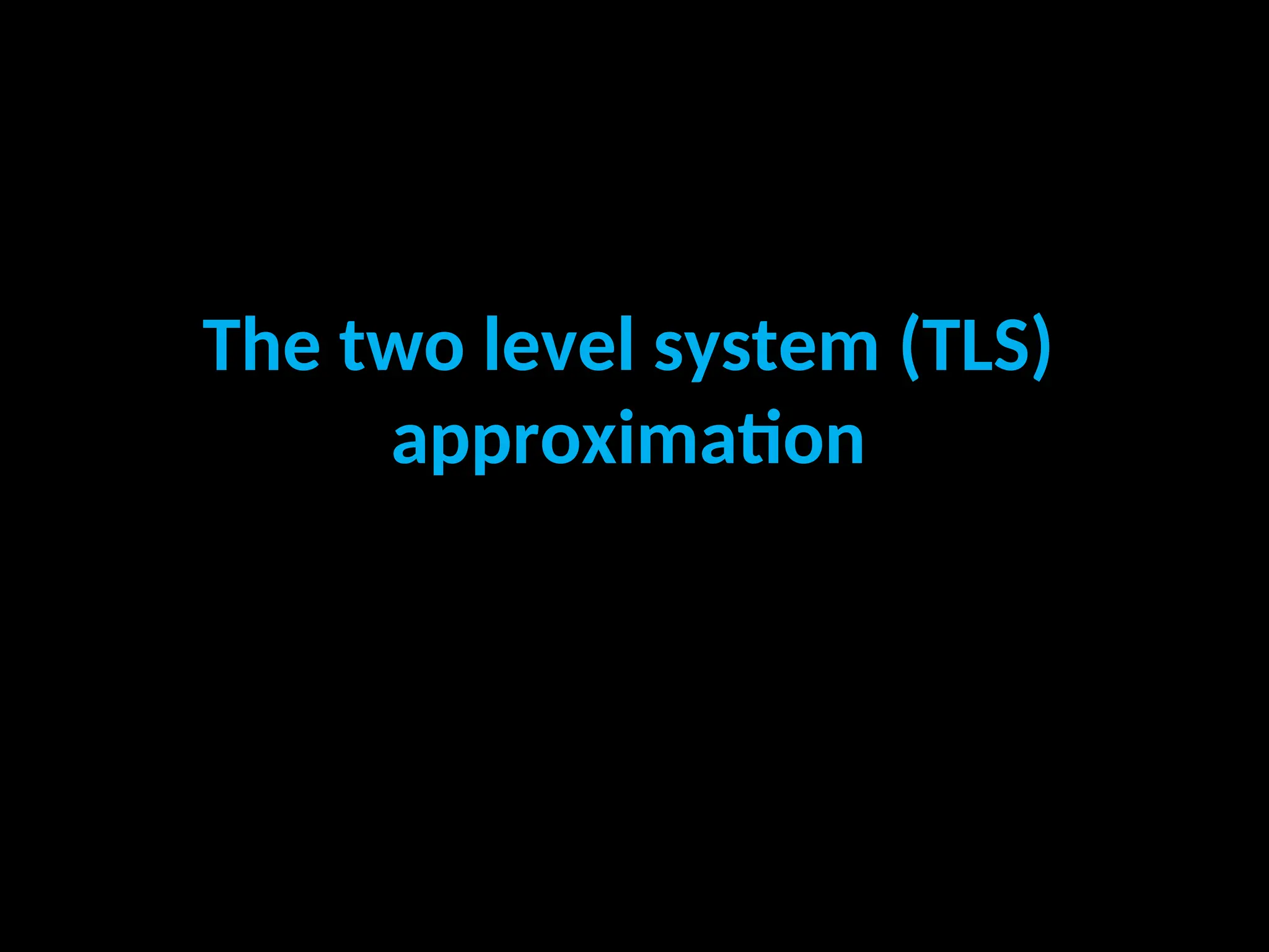 The two level system (TLS)
approximation
 