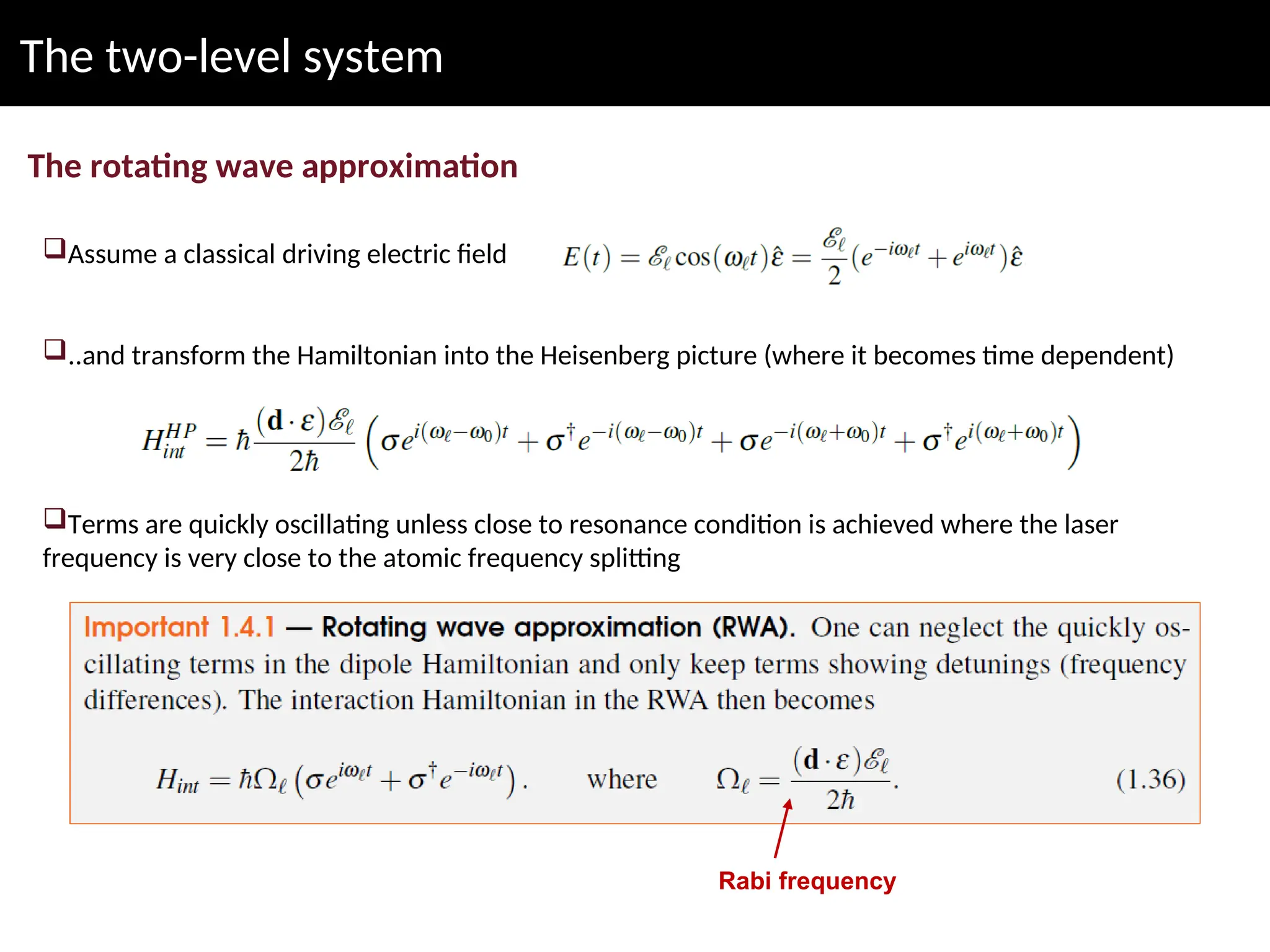 The two-level system
The rotating wave approximation
Assume a classical driving electric field
..and transform the Hamiltonian into the Heisenberg picture (where it becomes time dependent)
Terms are quickly oscillating unless close to resonance condition is achieved where the laser
frequency is very close to the atomic frequency splitting
Rabi frequency
 