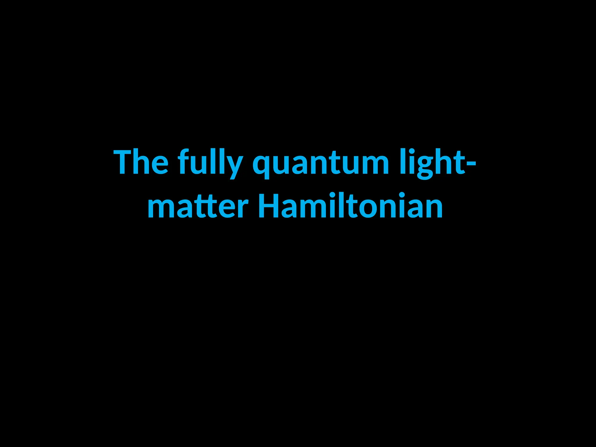 The fully quantum light-
matter Hamiltonian
 