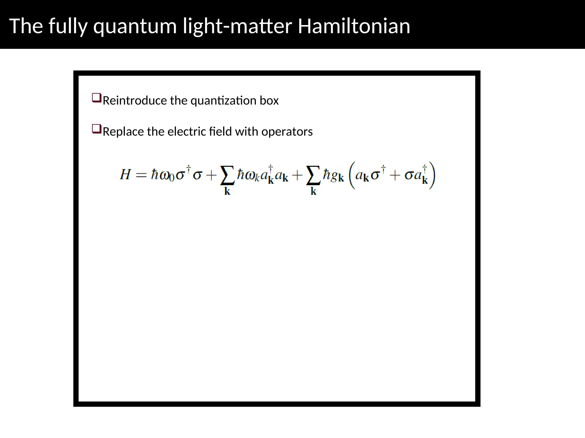 The fully quantum light-matter Hamiltonian
Reintroduce the quantization box
Replace the electric field with operators
 