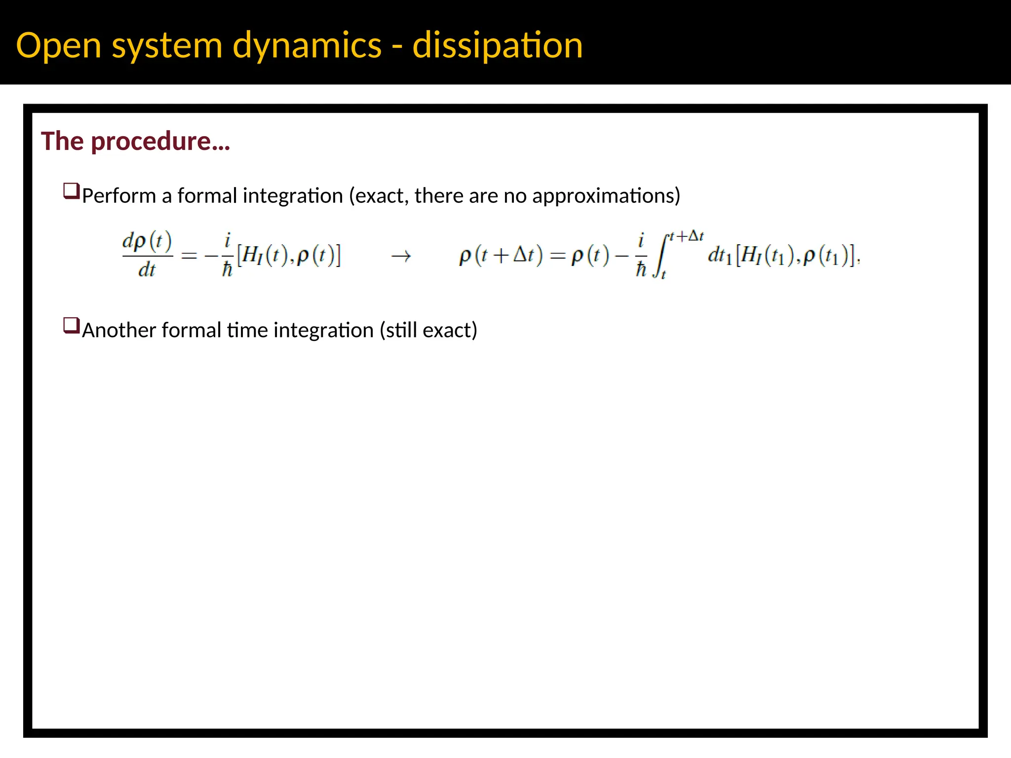 Open system dynamics - dissipation
The procedure…
Perform a formal integration (exact, there are no approximations)
Another formal time integration (still exact)
 