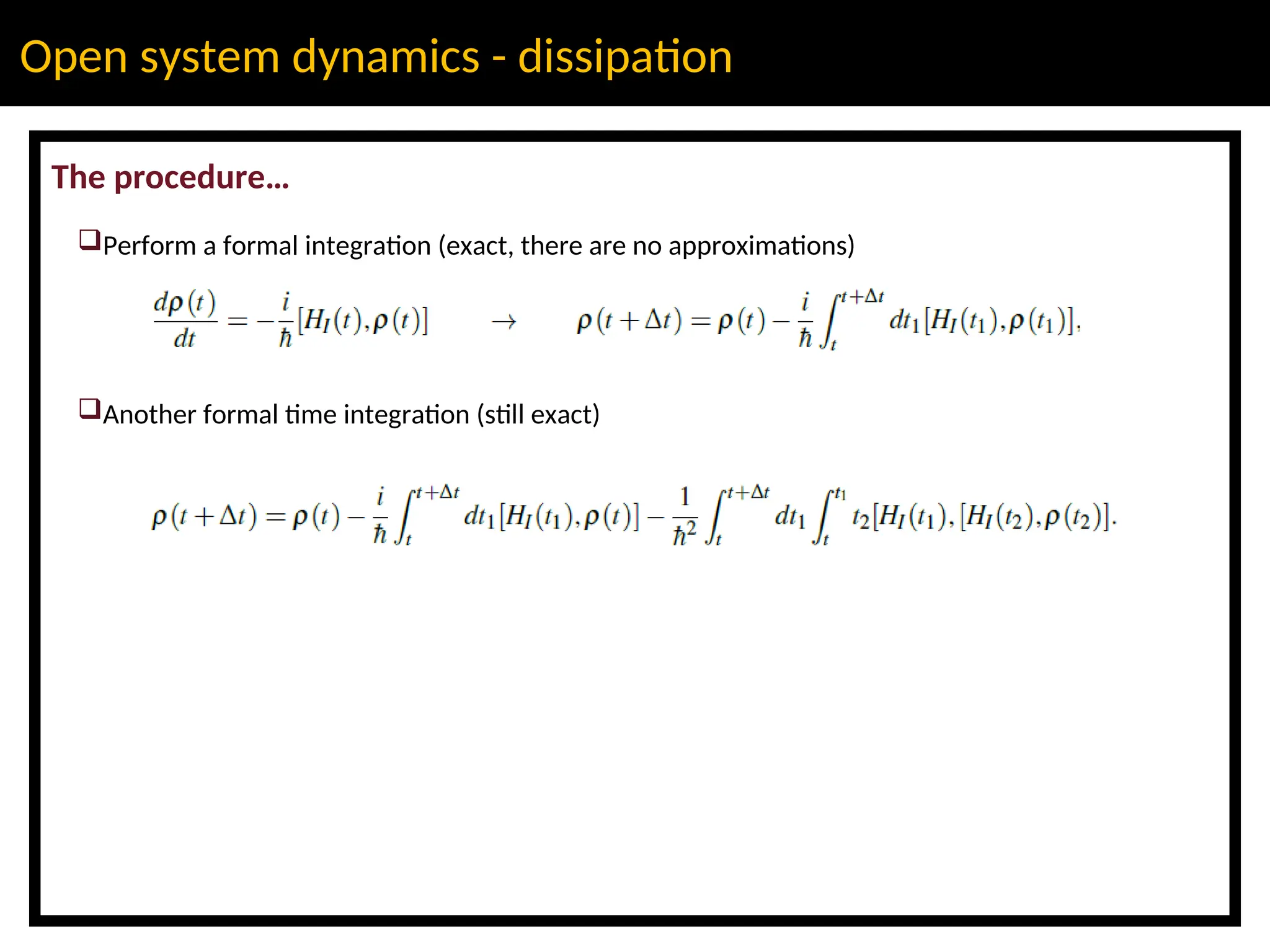 Open system dynamics - dissipation
The procedure…
Perform a formal integration (exact, there are no approximations)
Another formal time integration (still exact)
 