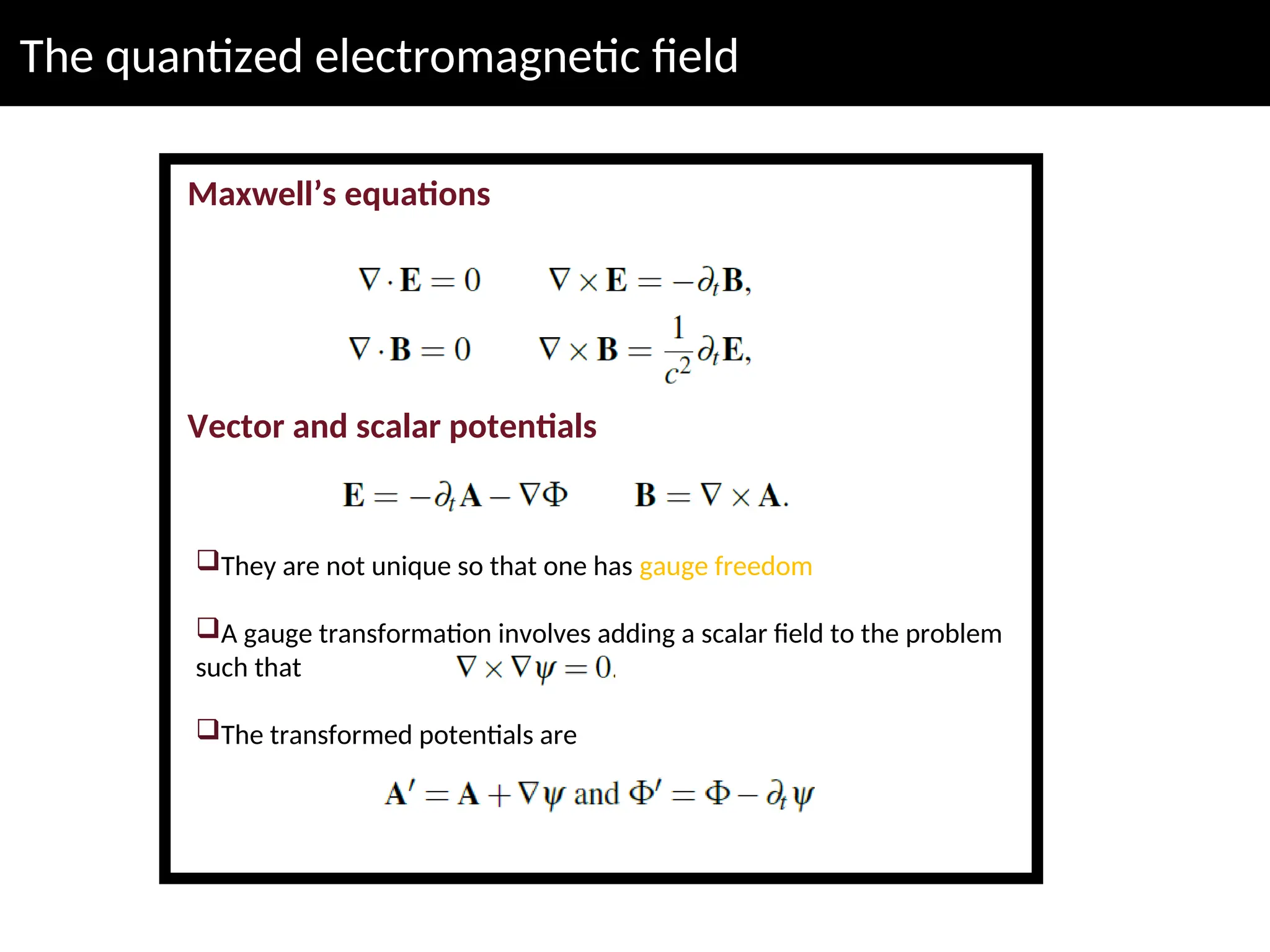 The quantized electromagnetic field
Maxwell’s equations
Vector and scalar potentials
They are not unique so that one has gauge freedom
A gauge transformation involves adding a scalar field to the problem
such that
The transformed potentials are
 