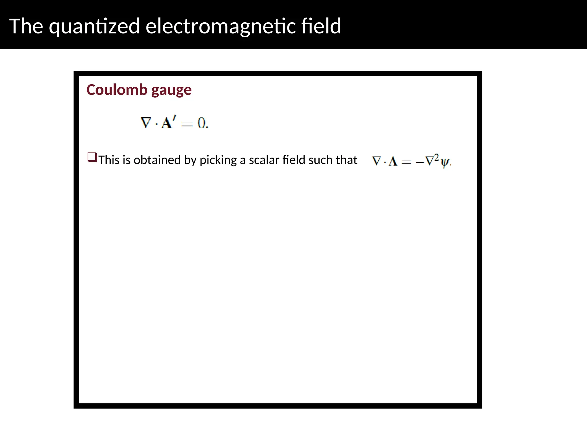 The quantized electromagnetic field
Coulomb gauge
This is obtained by picking a scalar field such that
 