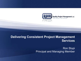 Delivering Consistent Project Management Services Ron StupiPrincipal and Managing Member 