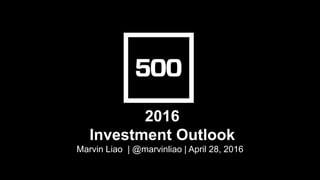2016
Investment Outlook
Marvin Liao | @marvinliao | April 28, 2016
 