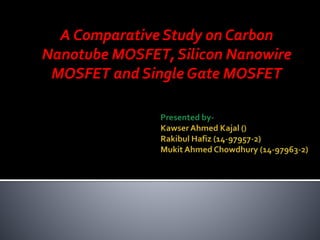 A Comparative Study on Carbon
Nanotube MOSFET, Silicon Nanowire
MOSFET and Single Gate MOSFET
 
