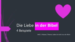 Die Liebe in der Bibel
4 Beispiele
AHS 3. Klasse | Thema: Liebe ist nicht nur ein Wort
 