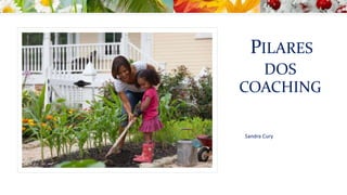 PILARES
DOS
COACHING
Sandra Cury
 