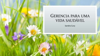GERENCIA PARA UMA
VIDA SAUDÁVEL
Sandra Cury
 