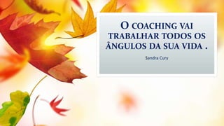 O COACHING VAI
TRABALHAR TODOS OS
ÂNGULOS DA SUA VIDA .
Sandra Cury
 