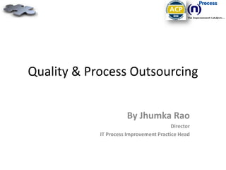 Quality & Process Outsourcing By Jhumka Rao Director IT Process Improvement Practice Head 