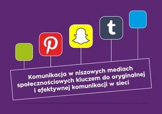 Komunikacja w niszowych mediach
społecznościowych kluczem do oryginalnej
i efektywnej komunikacji w sieci
 