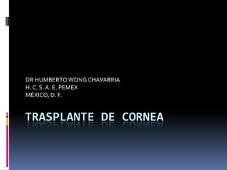 TRASPLANTE DE CORNEA DR HUMBERTO WONG CHAVARRIA H. C. S. A. E. PEMEX MÉXICO, D. F.  